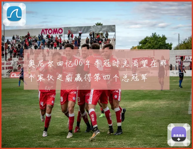 奥尼尔回忆06年夺冠时光渴望在那个家伙之前赢得第四个总冠军